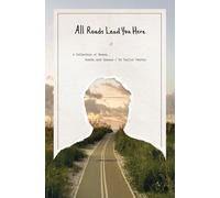 All Roads Lead You Here: A Collection of Poems, Words, and Essays