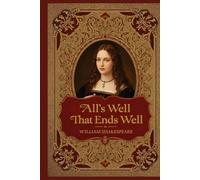 All’s Well That Ends Well: A Timeless Shakespearean Tale of Love, Wit, and the Complexities of Human Desire