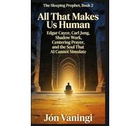 All That Makes Us Human: Edgar Cayce, Carl Jung, Shadow Work, Centering Prayer, and the Soul That AI Cannot Simulate (The Sleeping Prophet)