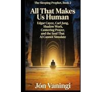 All That Makes Us Human: Edgar Cayce, Carl Jung, Shadow Work, Centering Prayer, and the Soul That AI Cannot Simulate (The Sleeping Prophet)