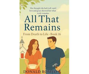 All That Remains: She thought she had it all--until love and grace showed her what truly remains.: 16 (From Death to Life)
