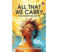All That We Carry: Stories Across Place and Time Short Stories of Exile, Survival & Identity in Modern India