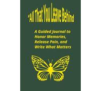 All That You Leave Behind: A Guided Journal to Honor Memories, Release Pain, and Write What Matters