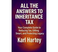 All the Answers to Inheritance Tax: Your Complete Guide to Reducing Tax, Gifting Smart, and Protecting Legacy