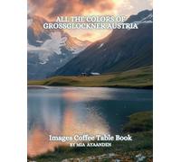 All The Colors of Grossglockner Austria Images Coffee Table Book for All : a Visual Tour of Beautiful AI-Generated Pictures Designs for Relaxing & Meditation, for Vacations & Landscapes Lovers.
