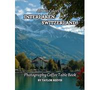 All The Colors of Interlaken Switzerland Photography Coffee Table Book for All : a Visual Tour of Beautiful AI-Generated Pictures Designs for Relaxing & Meditation, for Vacations & Landscapes Lovers.