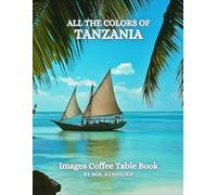 All The Colors of Tanzania Images Coffee Table Book for All : a Visual Tour of Beautiful AI-Generated Pictures Designs for Relaxing & Meditation, for Vacations & Landscapes Lovers.