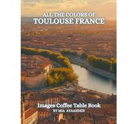 All The Colors of Toulouse France Images Coffee Table Book for All : a Visual Tour of Beautiful AI-Generated Pictures Designs for Relaxing & Meditation, for Vacations & Landscapes Lovers.