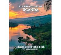 All The Colors of Uganda Images Coffee Table Book for All : a Visual Tour of Beautiful AI-Generated Pictures Designs for Relaxing & Meditation, for Vacations & Landscapes Lovers.
