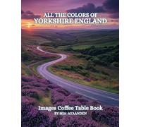 All The Colors of Yorkshire England Images Coffee Table Book for All : a Visual Tour of Beautiful AI-Generated Pictures Designs for Relaxing & Meditation, for Vacations & Landscapes Lovers.
