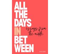All the Days in Between: Essays from the Middle (View From the Floor & All the Days In Between)