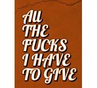 All The Fucks I Have To Give: Don't Lose Your Shit!