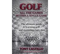 ALL THE GAMES WITHIN A SINGLE GAME: The ultimate guide to learning golf and mastering every shot (LIBROS DE GOLF)