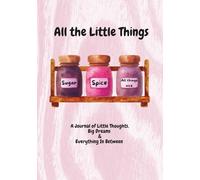 All the Little Things Sugar Spice and All Things Nice: A Journal of Little Thoughts, Big Dreams and Everything In Between