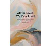 All the Lives We Ever Lived: A Lighthouse Community Anthology, Volume 5