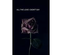 All the Love I Didn’t Say: A Heartfelt Journal for Unspoken Feelings & Emotional Expression