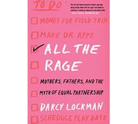 All the Rage: Mothers, Fathers, and the Myth of Equal Partnership