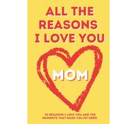 All The Reasons I Love You, Mom: 30 Heartfelt Prompts to Express What I Love About You and Why You're Amazing Guided Fill-In Journal for Mother's Day, Birthdays & Holidays