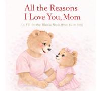 All the Reasons I Love You, Mom: A Fill-in-the-Blanks Book from daughter to mom