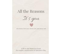 All the Reasons It’s You: 42 Reasons I Love You, Choose You, and Always Will - A Fill-In-The-Blank Love Book for Couples, Anniversaries & Valentine’s Day- Gender Neutral