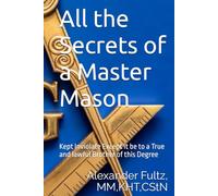 All the Secrets of a Master Mason: Kept Inviolate Except it be to a True and lawful Brother of this Degree