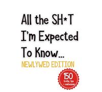 All the SH*T I’m Expected To Know...: Newlywed Edition