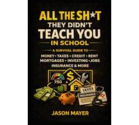 All the Sh*t They Didn’t Teach You in School: A Survival Guide to Money, Taxes, Credit, Rent, Health Insurance, Jobs, and Adult Life