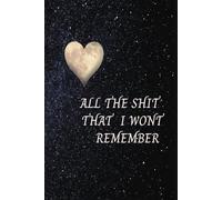 ALL THE SHIT THAT I WONT REMEMBER: IMPORTANT THINGS I NEED TO REMEMBER