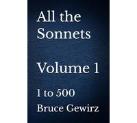 All the Sonnets Volume 1: 1 to 500 (Sonnets by Bruce Gewirz)