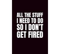 All The Stuff I Need To Do So I Don't Get Fired: Funny Blank Notebooks | Sarcastic Lined Notebook | Funny Notebook For Office | Sarcastic Humor Notebook | Coworker Funny Gifts