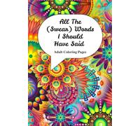 All The (Swear) Words I Should Have Said: Adult Coloring Book