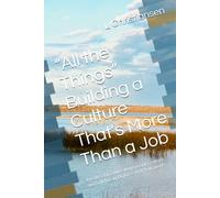 “All the Things” Building a Culture That’s More Than a Job: A leadership guide about people, culture, and building workplaces that truly work