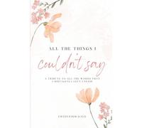 All The Things I Couldn’t Say: A Tribute To All The Words That I Mistakenly Left Unsaid: A Collection of Poems on Love, Heartbreak, Healing, and Self-Discovery