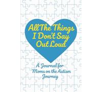 All The Things I Don't Say Out Loud: A Journal for Moms on the Autism Journey