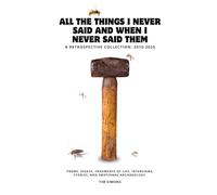 All the Things I Never Said and When I Never Said Them: A Retrospective Collection: 2010-2025