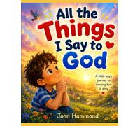 All the Things I Say to God: An Inspiring Devotional Story for Kids Ages 3-6 to Discover the Joy of Talking to God