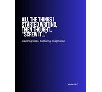 All The Things I Started Writing, Then Thought, “Screw it...”