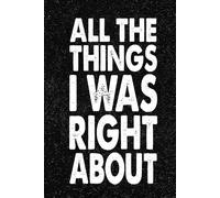 All The Things I Was Right About: 6x9 Office Journal Notebook - 100+ Blank Lined Pages with Sarcastic Quotes Sayings | Funny Gag Gift for Coworkers, Boss, or Employees