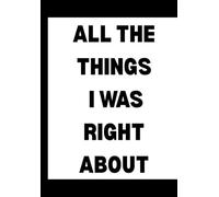 All The Things I Was Right About - Funny 6x9 Blank Lined Notebook for Sarcastic | Hilarious Gift for Friends, Coworkers & Spouses