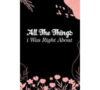 All The Things I Was Right About: Funny Gag Gift Notebook for Coworkers, Employees, Accountants, New Friends, Office, Staff member, Workplace, New Job (6"x9" -100 page)