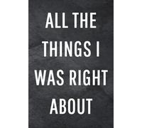 All The Things I Was Right About: Funny Notebook for Work, Gag Gift, Office Humor, Coworkers, Boss, Meeting Notes