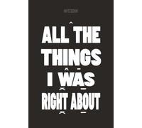 ALL THE THINGS I WAS RIGHT ABOUT: Times I Was Right Notebook | Funny Sarcastic Journal Gift for Coworker & Bosses | Lined, 6x9