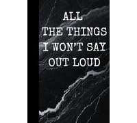 All The Things I Won’t Say Out Loud: Office Work Desk Humor, Funny Cover, Lined Notebook, Gift for Coworker, Daily Journal