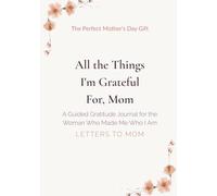All the Things I'm Grateful For, Mom: A Guided Gratitude Journal for the Woman Who Made Me Who I Am