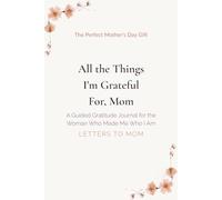 All the Things I'm Grateful For, Mom: A Guided Gratitude Journal for the Woman Who Made Me Who I Am