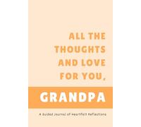 All the Thoughts and Love for You, Grandpa: A Guided Journal of Heartfelt Reflections
