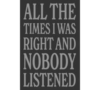 All The Times I Was Right And Nobody Listened: Blank Lined Journal Notebook, Size 6x9, Gift Idea for Friends, Office, Co-worker, Secret Santa, New Year, Christmas, Birthday