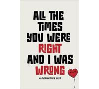 All The Times You Were Right And I Was Wrong: A Definitive List - Funny Gag Gift For Couples (Blank Book)