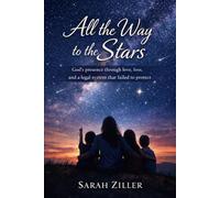 All the Way to the Stars: God’s Presence Through Love, Loss, and a Legal System that Failed to Protect