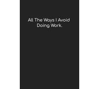 "All The Ways I Avoid Doing Work.": Funny Notebook/Journal for Work, Gag Gift, Boss, Office, Coworker, or Yourself! | 6" x 9" College Ruled Lined Notebook/Journal